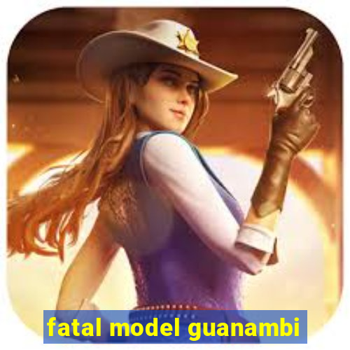 fatal model guanambi